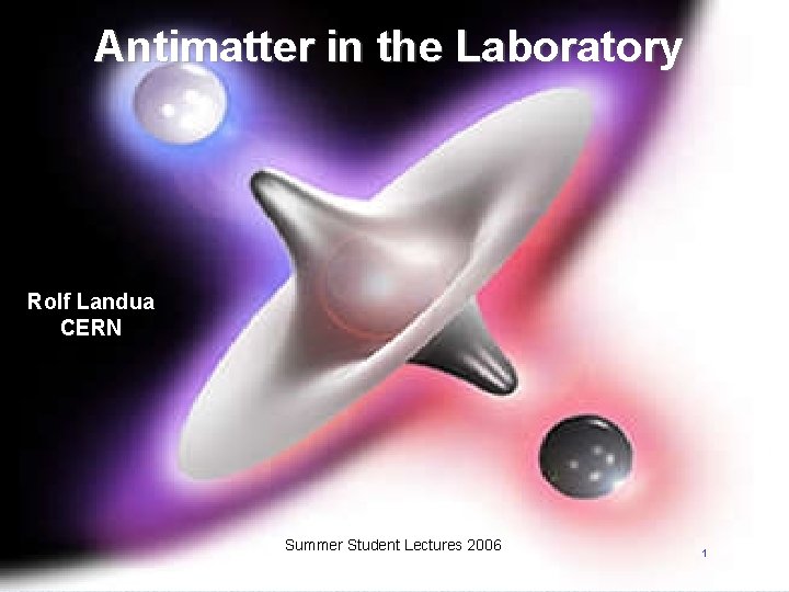 Antimatter in the Laboratory Rolf Landua CERN Summer Student Lectures 2006 1 