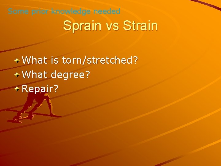 Some prior knowledge needed Sprain vs Strain What is torn/stretched? What degree? Repair? 