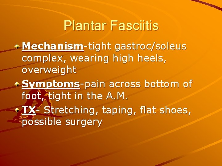 Plantar Fasciitis Mechanism-tight gastroc/soleus complex, wearing high heels, overweight Symptoms-pain across bottom of foot,