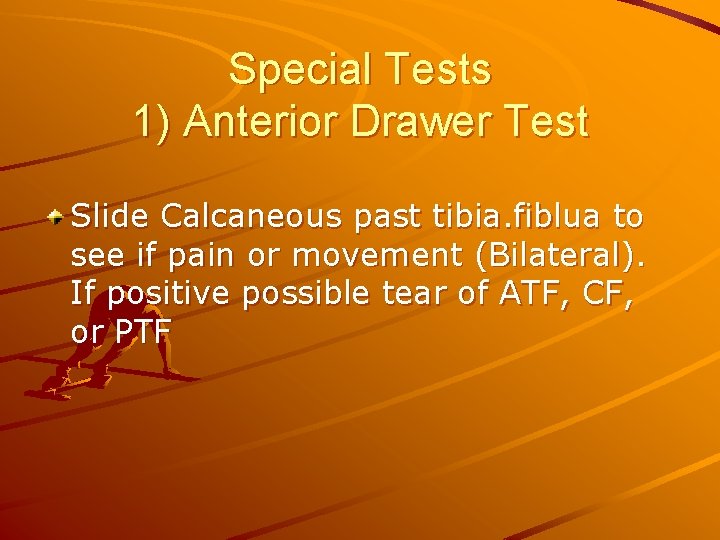 Special Tests 1) Anterior Drawer Test Slide Calcaneous past tibia. fiblua to see if