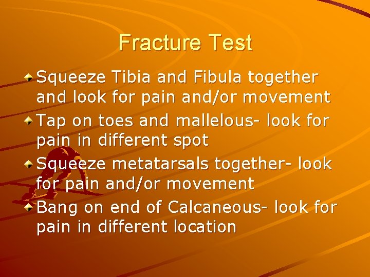 Fracture Test Squeeze Tibia and Fibula together and look for pain and/or movement Tap