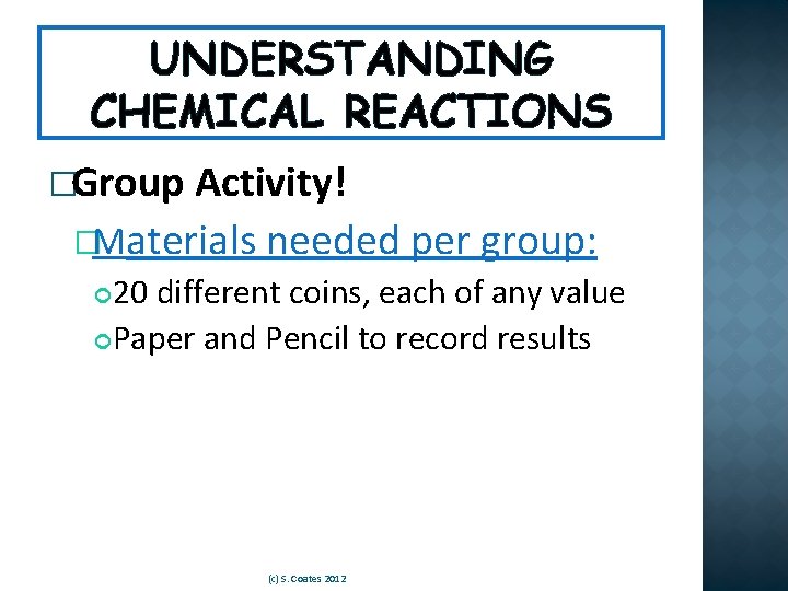 UNDERSTANDING CHEMICAL REACTIONS �Group Activity! �Materials needed per group: 20 different coins, each of