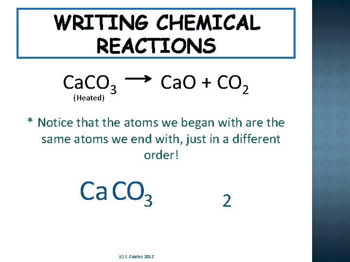 WRITING CHEMICAL REACTIONS Ca. CO 3 Ca. O + CO 2 (Heated) * Notice