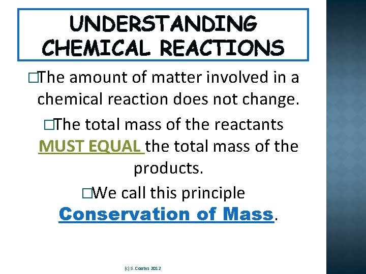 UNDERSTANDING CHEMICAL REACTIONS �The amount of matter involved in a chemical reaction does not