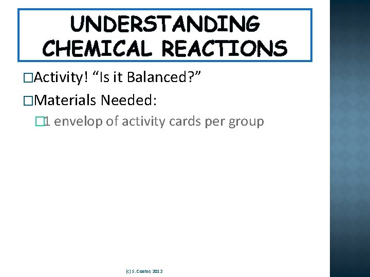 UNDERSTANDING CHEMICAL REACTIONS �Activity! “Is it Balanced? ” �Materials Needed: � 1 envelop of