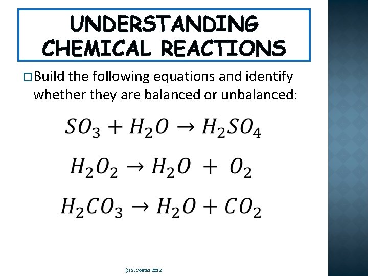 UNDERSTANDING CHEMICAL REACTIONS �Build the following equations and identify whether they are balanced or