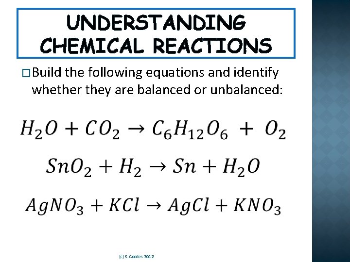 UNDERSTANDING CHEMICAL REACTIONS �Build the following equations and identify whether they are balanced or