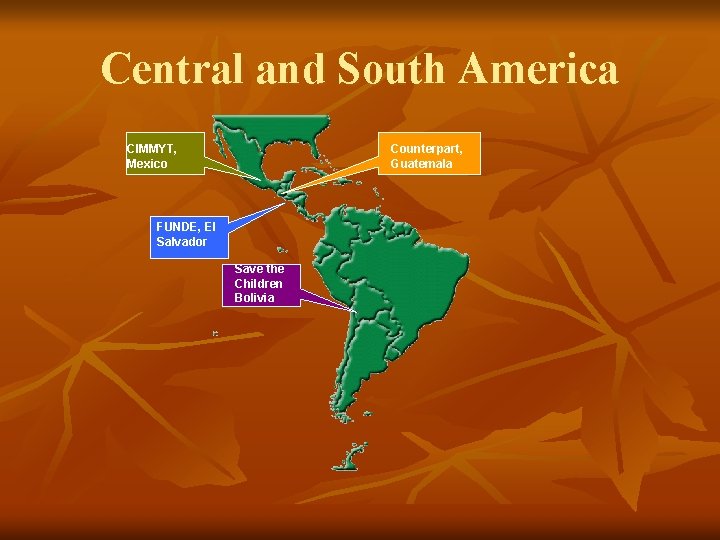 Central and South America CIMMYT, Mexico Counterpart, Guatemala FUNDE, El Salvador Save the Children Central and South America CIMMYT, Mexico Counterpart, Guatemala FUNDE, El Salvador Save the Children