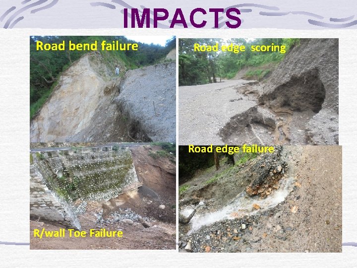 IMPACTS Road bend failure Road edge scoring Road edge failure R/wall Toe Failure 