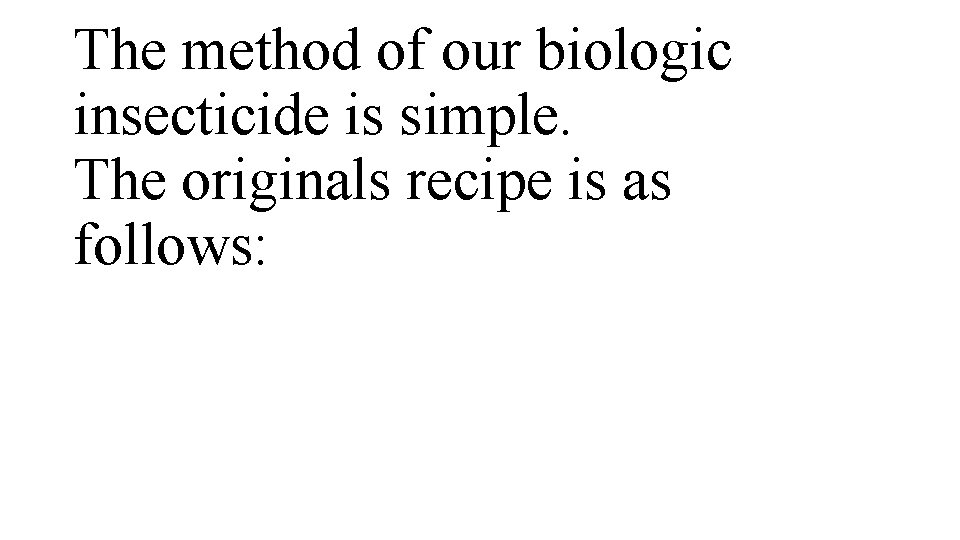 The method of our biologic insecticide is simple. The originals recipe is as follows: