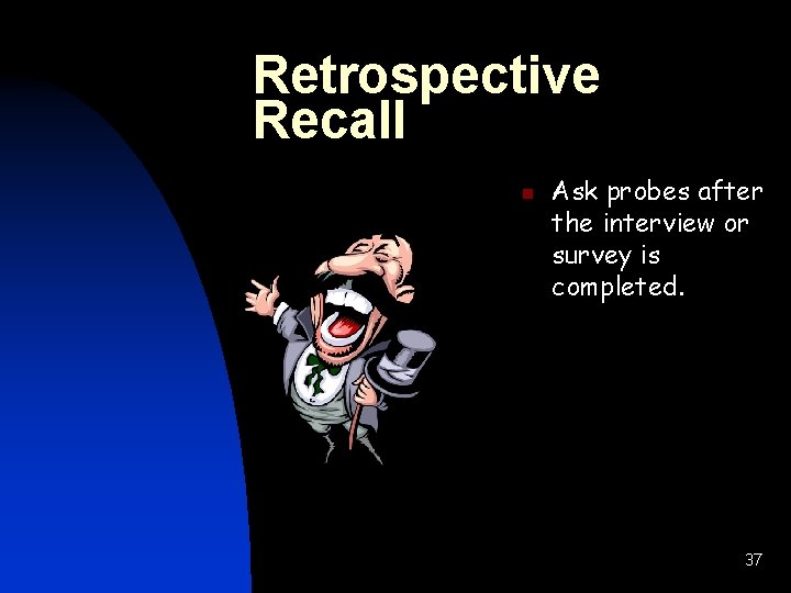 Retrospective Recall n Ask probes after the interview or survey is completed. 37 