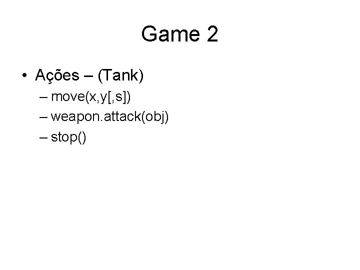 Game 2 • Ações – (Tank) – move(x, y[, s]) – weapon. attack(obj) –