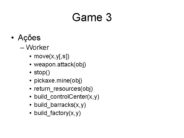 Game 3 • Ações – Worker • • move(x, y[, s]) weapon. attack(obj) stop()