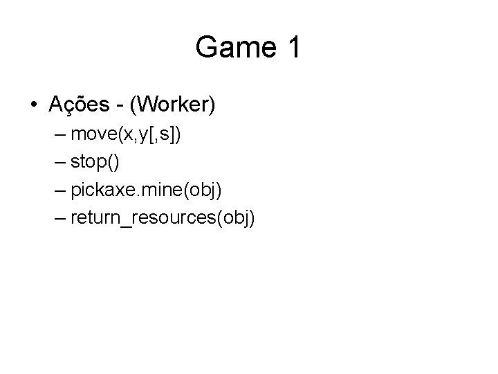Game 1 • Ações - (Worker) – move(x, y[, s]) – stop() – pickaxe.
