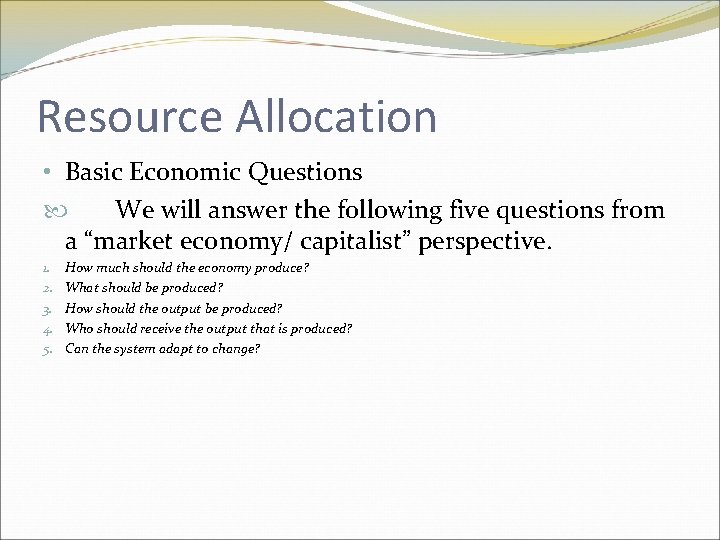 Resource Allocation • Basic Economic Questions We will answer the following five questions from