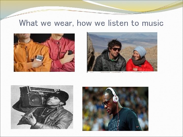 What we wear, how we listen to music 