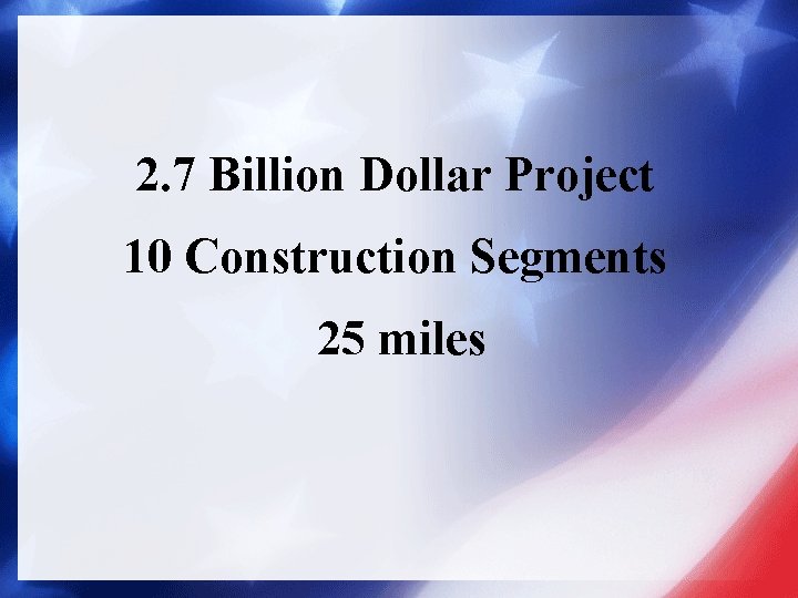2. 7 Billion Dollar Project 10 Construction Segments 25 miles 