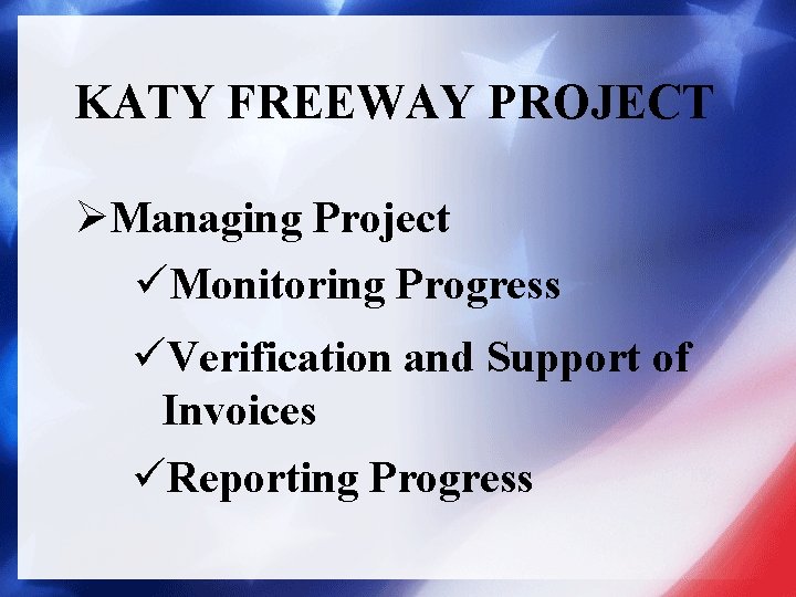 KATY FREEWAY PROJECT ØManaging Project üMonitoring Progress üVerification and Support of Invoices üReporting Progress