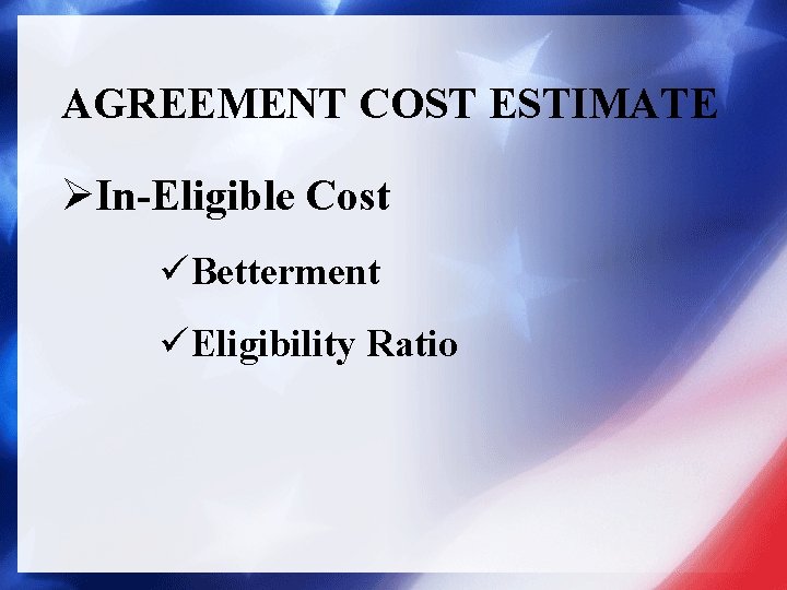 AGREEMENT COST ESTIMATE ØIn-Eligible Cost üBetterment üEligibility Ratio 