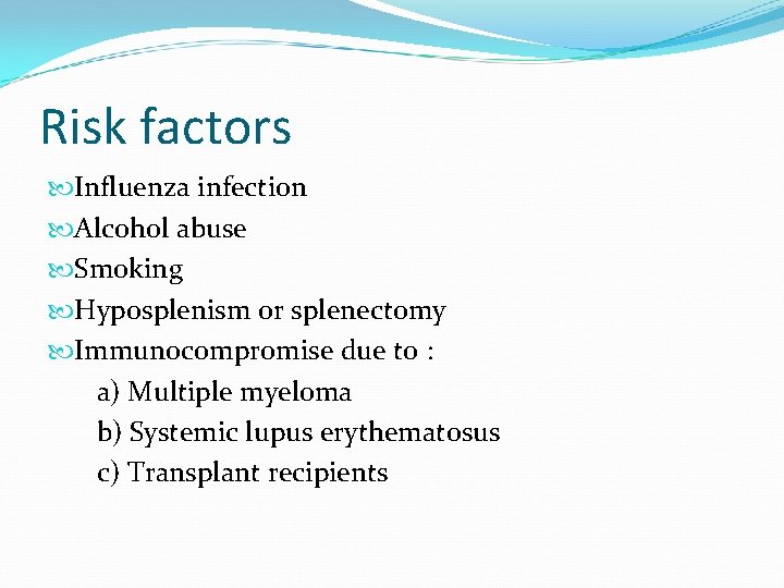 Risk factors Influenza infection Alcohol abuse Smoking Hyposplenism or splenectomy Immunocompromise due to :