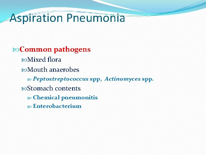 Aspiration Pneumonia Common pathogens Mixed flora Mouth anaerobes Peptostreptococcus spp, Actinomyces spp. Stomach contents