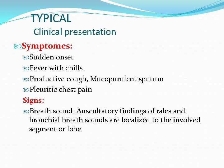 TYPICAL Clinical presentation Symptomes: Sudden onset Fever with chills. Productive cough, Mucopurulent sputum Pleuritic