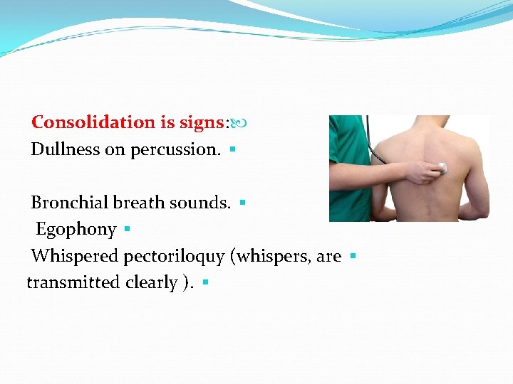 Consolidation is signs: Dullness on percussion. § Bronchial breath sounds. § Egophony § Whispered