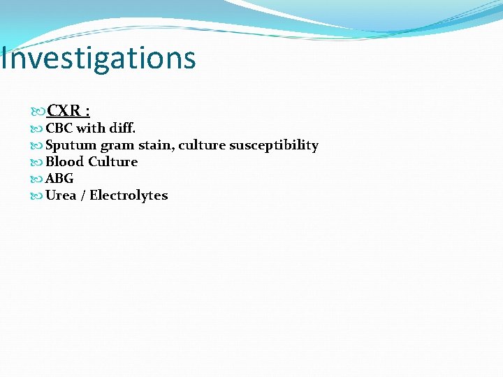Investigations CXR : CBC with diff. Sputum gram stain, culture susceptibility Blood Culture ABG