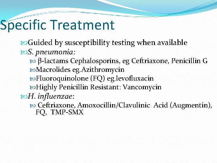 Specific Treatment Guided by susceptibility testing when available S. pneumonia: β-lactams Cephalosporins, eg Ceftriaxone,