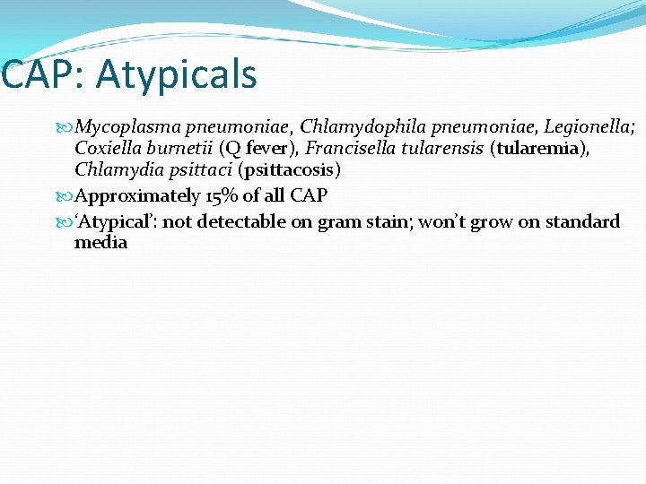 CAP: Atypicals Mycoplasma pneumoniae, Chlamydophila pneumoniae, Legionella; Coxiella burnetii (Q fever), Francisella tularensis (tularemia),