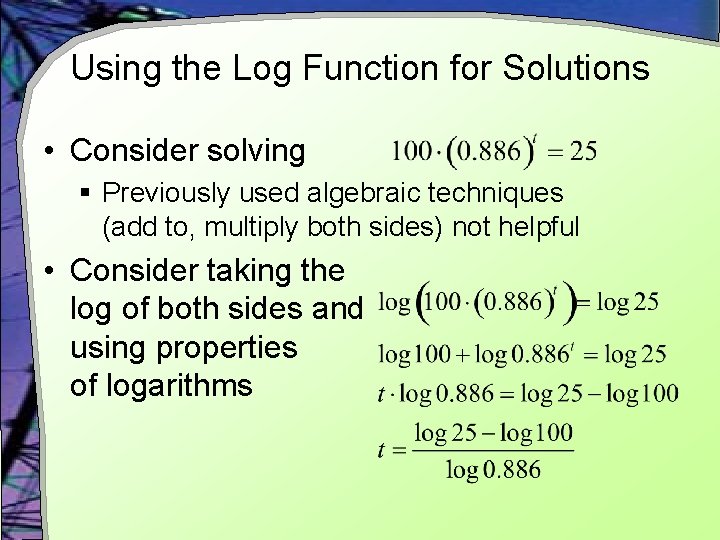 Using the Log Function for Solutions • Consider solving § Previously used algebraic techniques