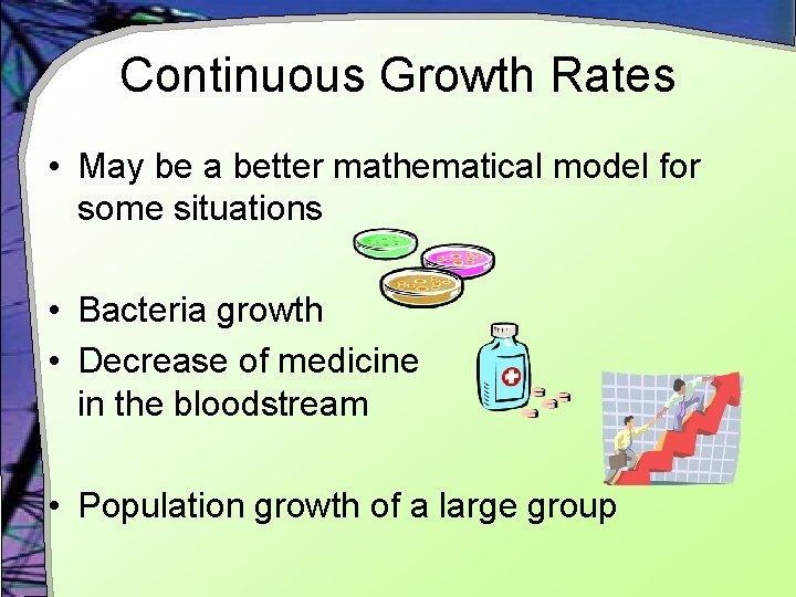 Continuous Growth Rates • May be a better mathematical model for some situations •