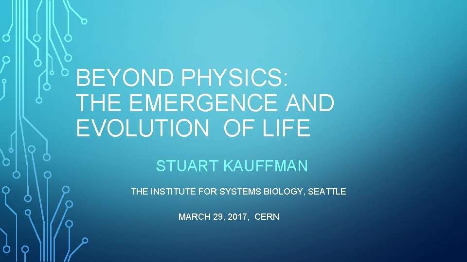 BEYOND PHYSICS: THE EMERGENCE AND EVOLUTION OF LIFE STUART KAUFFMAN THE INSTITUTE FOR SYSTEMS