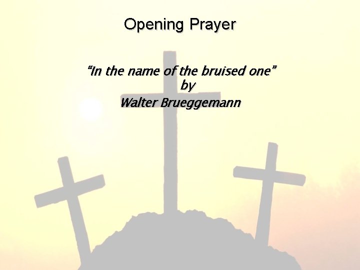 Opening Prayer “In the name of the bruised one” by Walter Brueggemann 