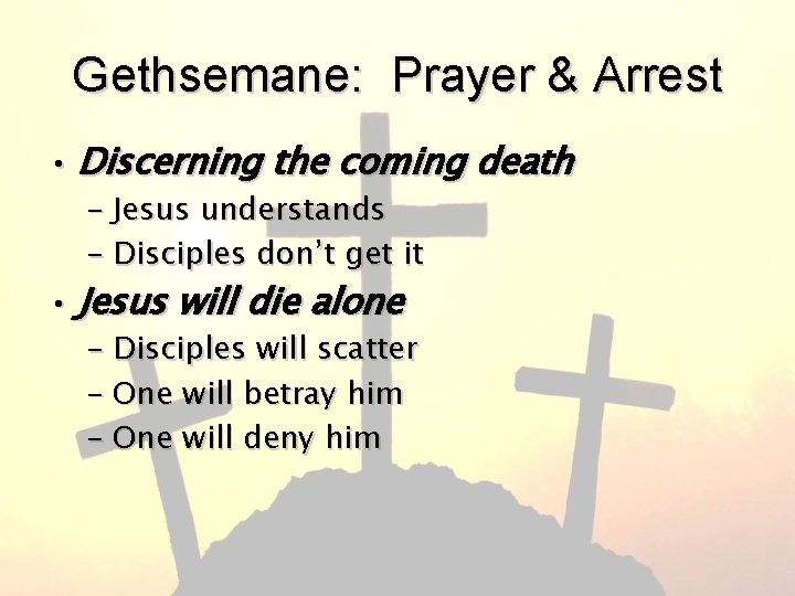 Gethsemane: Prayer & Arrest • Discerning the coming death – Jesus understands – Disciples