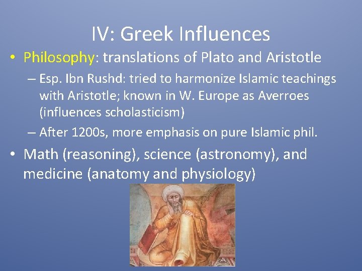 IV: Greek Influences • Philosophy: translations of Plato and Aristotle – Esp. Ibn Rushd: