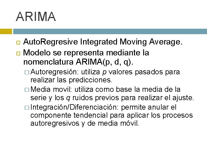 ARIMA Auto. Regresive Integrated Moving Average. Modelo se representa mediante la nomenclatura ARIMA(p, d,