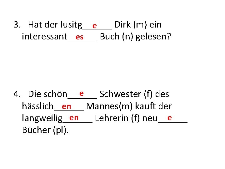 3. Hat der lusitg______ Dirk (m) ein e es interessant______ Buch (n) gelesen? e