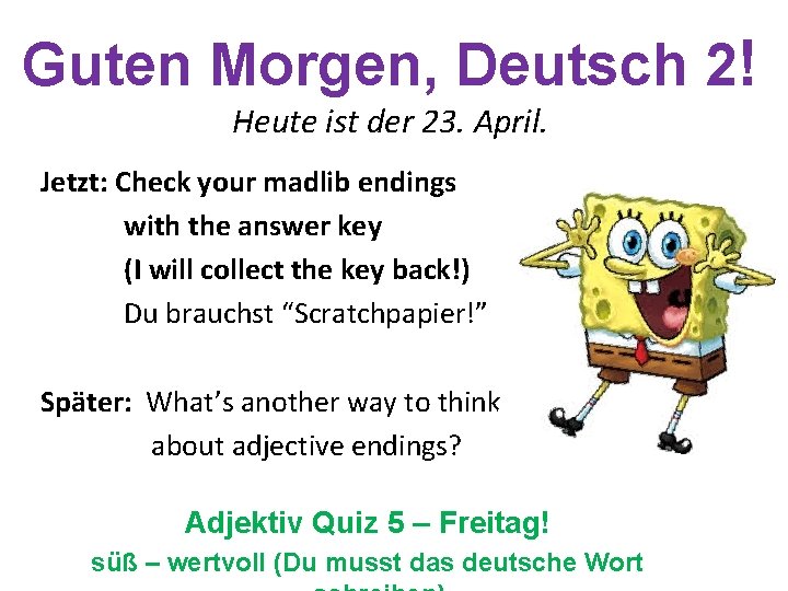 Guten Morgen, Deutsch 2! Heute ist der 23. April. Jetzt: Check your madlib endings