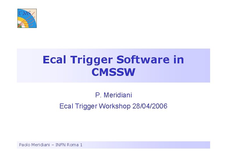 Ecal Trigger Software in CMSSW P. Meridiani Ecal Trigger Workshop 28/04/2006 Paolo Meridiani –