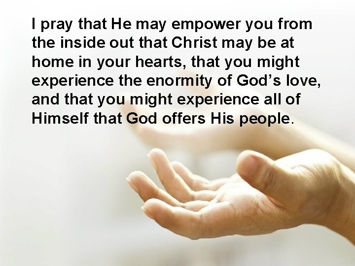 I pray that He may empower you from the inside out that Christ may