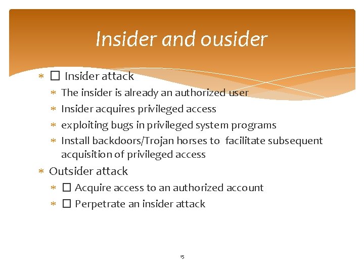 Insider and ousider � Insider attack The insider is already an authorized user Insider