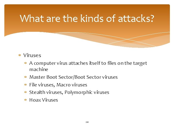 What are the kinds of attacks? Viruses A computer virus attaches itself to files