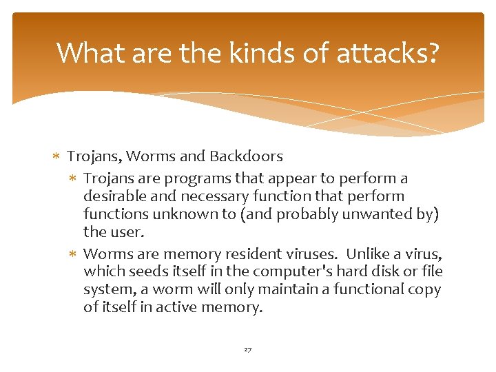 What are the kinds of attacks? Trojans, Worms and Backdoors Trojans are programs that
