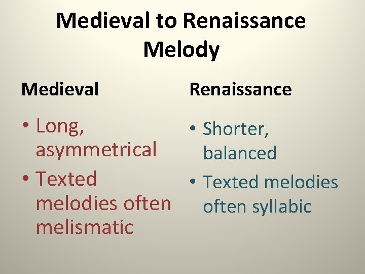 Medieval to Renaissance Melody Medieval Renaissance • Long, • Shorter, asymmetrical balanced • Texted