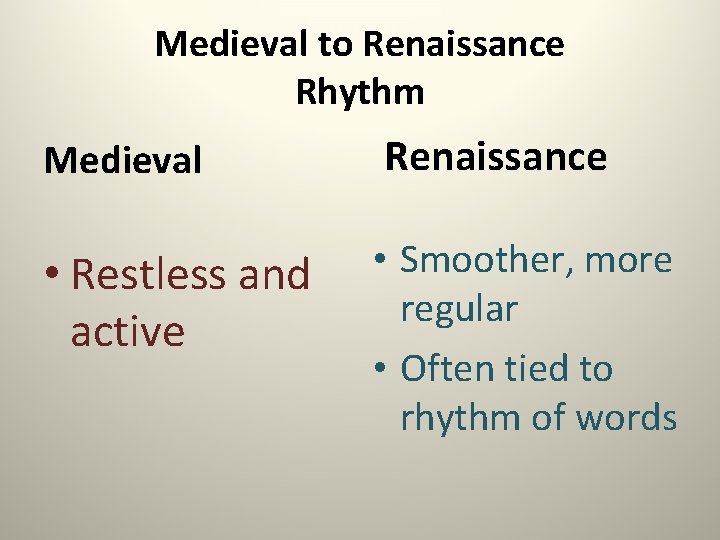 Medieval to Renaissance Rhythm Medieval Renaissance • Restless and active • Smoother, more regular