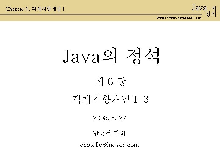 Java Chapter 6. 객체지향개념 I http: //www. javachobo. com Java의 정석 제 6장 객체지향개념