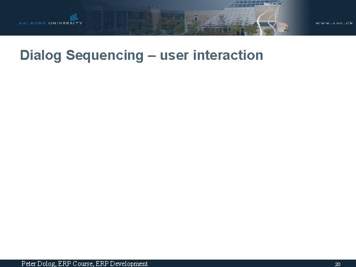 Dialog Sequencing – user interaction Peter Dolog, ERP Course, ERP Development 20 