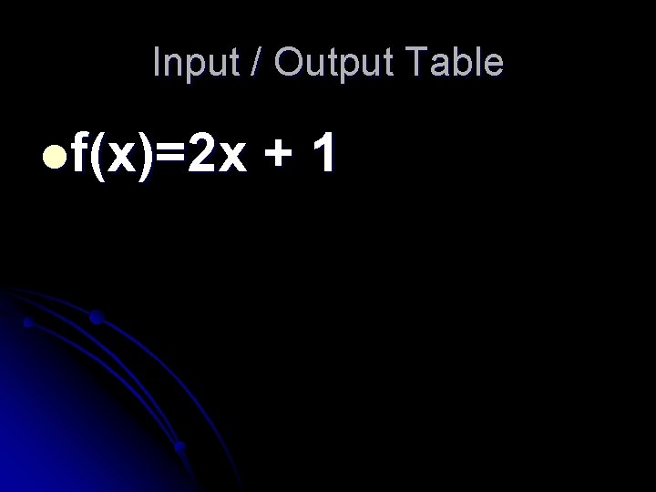 Input / Output Table lf(x)=2 x +1 Input / Output Table lf(x)=2 x +1