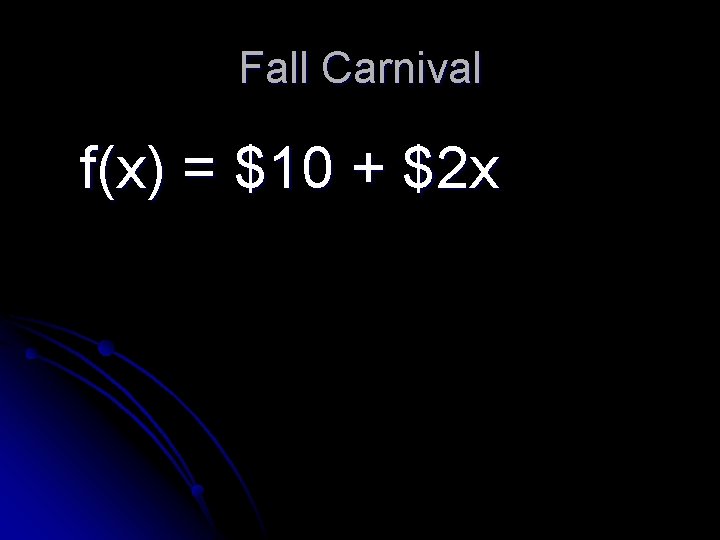 Fall Carnival f(x) = $10 + $2 x Fall Carnival f(x) = $10 + $2 x